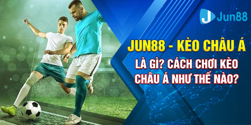 Jun88 - Kèo Châu Á là gì? Cách Chơi Kèo Châu Á Như Thế Nào?