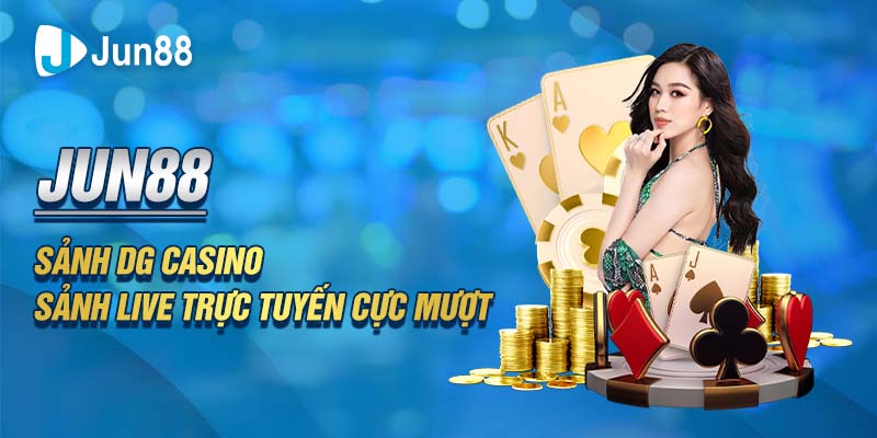 Jun88 - Sảnh DG Casino – Sảnh Live Trực Tuyến Cực Mượt