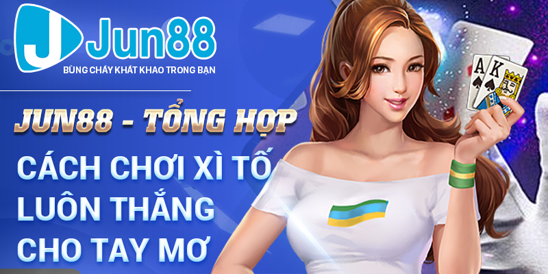 Jun88 - Tổng Hợp Cách Chơi Xì Tố Luôn Thắng Cho Tay Mơ