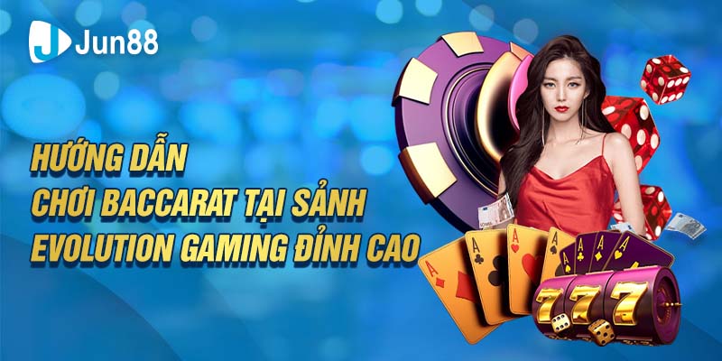 Hướng dẫn chơi Baccarat tại sảnh Evolution Gaming đỉnh cao