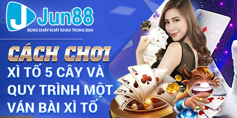 Cách chơi xì tố 5 cây và quy trình một ván bài xì tố