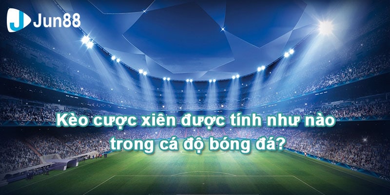 Cách tính khi cược kèo xiên