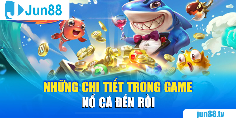 Những chi tiết trong game Nổ Cá Đến Rồi