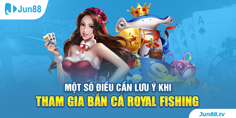 Một số điều cần lưu ý khi tham gia bắn cá Royal Fishing