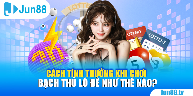 Cách tính thưởng khi chơi bạch thủ lô đề như thế nào?